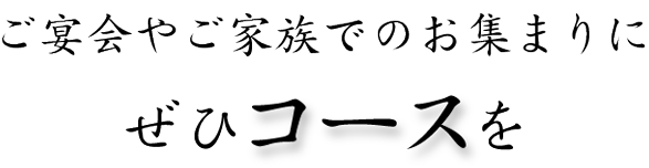 ご宴会やご家族のお集まりにぜひコースを